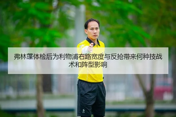弗林蓬体检后为利物浦右路宽度与反抢带来何种技战术和阵型影响