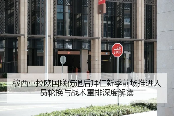穆西亚拉欧国联伤退后拜仁新季前场推进人员轮换与战术重排深度解读